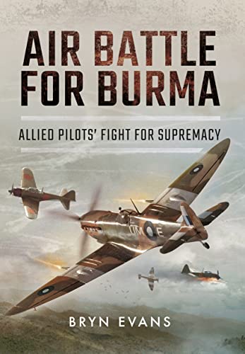 Air Battle for Burma: Allied Pilots' Fight for Supremacy von Pen & Sword Aviation