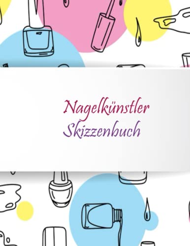 Skizzenbuch für Nagelkünstler: Zeichenbuch mit Modellen für Nailart-Liebhaber oder für Profis, um ihre Innovation und Fantasie zu verwirklichen.