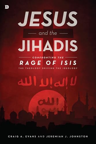 Jesus and the Jihadis: Confronting the Rage of ISIS: The Theology Driving the Ideology