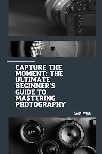 Capture the Moment: The Ultimate Beginner's Guide to Mastering Photography