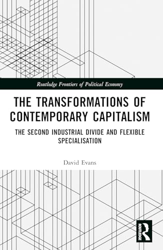 Transformations of Contemporary Capitalism: The Second Industrial Divide and Flexible Specialisation (Routledge Frontiers of Political Economy) von Routledge