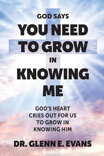 God Says You Need to Grown in Knowing Me: God's Heart Cries Out for Us to Grow in Knowing Him von Trilogy Christian Publishing, Inc.