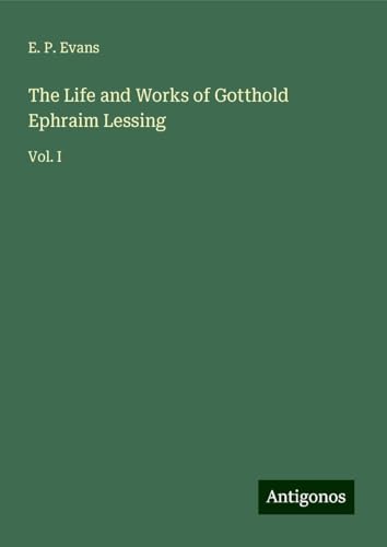The Life and Works of Gotthold Ephraim Lessing: Vol. I von Antigonos Verlag