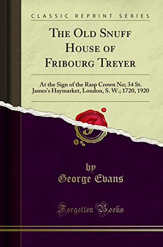 The Old Snuff House of Fribourg Treyer (Classic Reprint): At the Sign of the Rasp Crown No; 34 St. James's Haymarket, London, S. W.; 1720, 1920: At ... London, S. W.; 1720, 1920 (Classic Reprint) von Forgotten Books