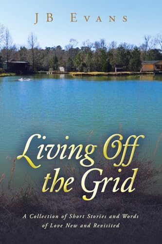 Living Off the Grid: A Collection of Short Stories and Words of Love New and Revisited von AuthorHouse