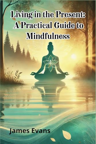 Living in the Present: A Practical Guide to Mindfulness von Independently published