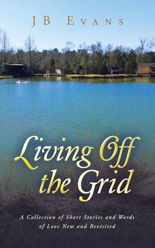 Living Off the Grid: A Collection of Short Stories and Words of Love New and Revisited von AuthorHouse