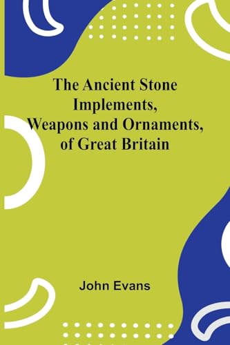 The Ancient Stone Implements, Weapons and Ornaments, of Great Britain von Alpha Edition
