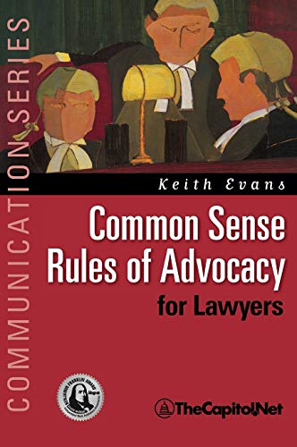 Common Sense Rules of Advocacy for Lawyers: A Practical Guide for Anyone Who Wants to Be a Better Advocate (Communication Series)