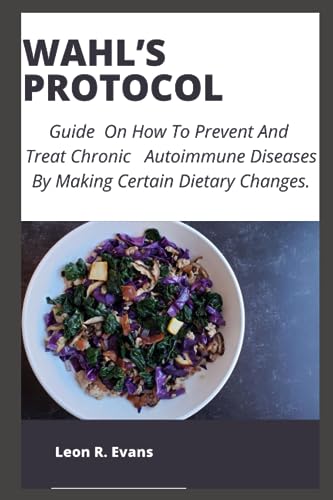 WAHL’S PROTOCOL: Guide On How To Prevent And Treat Chronic Autoimmune Diseases By Making Certain Dietary Changes. von Independently published