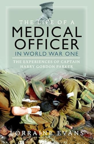 The Life of a Medical Officer in Wwi: The Experiences of Captain Harry Gordon Parker von Pen & Sword Military