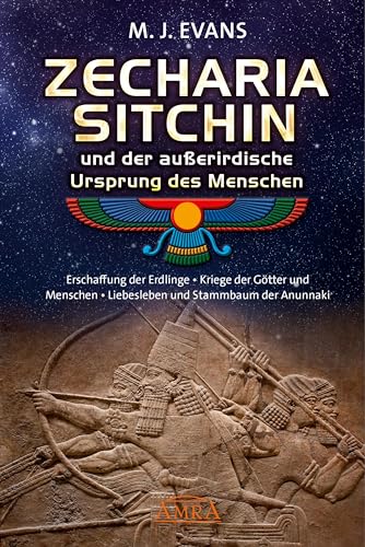 ZECHARIA SITCHIN und der außerirdische Ursprung des Menschen: Erschaffung der Erdlinge • Kriege der Götter und Menschen • Liebesleben und Stammbaum der Anunnaki von AMRA Verlag