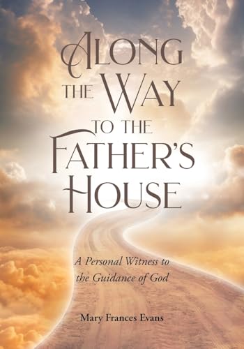 Along the Way to the Father's House: A Personal Witness to the Guidance of God von Christian Faith Publishing, Inc