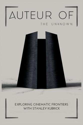 Auteur Of The Unknown: Exploring Cinematic Frontiers With Stanley Kubrick von Independently published