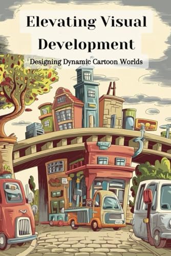 Elevating Visual Development: Designing Dynamic Cartoon Worlds von Independently published
