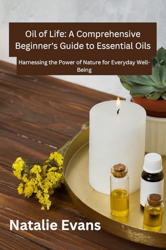 Oil Of Life: Harnessing the Power of Nature for Everydey Well-Being (Oil of Life: A Comprehensive Beginner's Guide to Essential Oils, Band 1) von Goodworks publishing