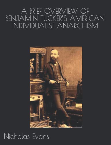 A BRIEF OVERVIEW OF BENJAMIN TUCKER’S AMERICAN INDIVIDUALIST ANARCHISM von 978-1-948759-38-0