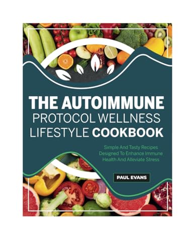 THE AUTOIMMUNE PROTOCOL WELLNESS LIFESTYLE COOKBOOK: Simple And Tasty Recipes Designed To Enhance Immune Health And Alleviate Stress von Independently published