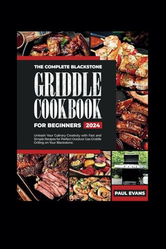 THE COMPLETE BLACKSTONE GRIDDLE COOKBOOK FOR BEGINNERS 2024: Unleash Your Culinary Creativity with Fast and Simple Recipes for Perfect Outdoor Gas Griddle Grilling on Your Blackstone. von Independently published