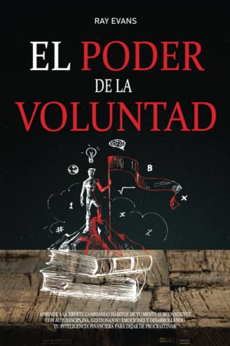 El poder de la voluntad: Aprende a quererte cambiando habitos de tu mente subconsciente con autodisciplina, gestionando emociones y desarrollando tu inteligencia financiera para dejar de procrastinar