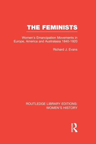 The Feminists: Women's Emancipation Movements in Europe, America and Australasia 1840-1920 (Routledge Library Editions: Women's History, 16, Band 16)