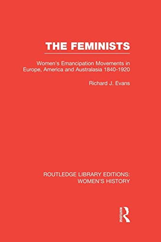The Feminists: Women's Emancipation Movements in Europe, America and Australasia 1840-1920 (Routledge Library Editions: Women's History, 16, Band 16)