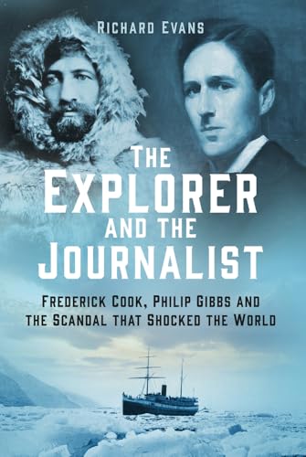 The Explorer and the Journalist: Frederick Cook, Philip Gibbs and the Scandal That Shocked the World The Explorer and the Journalist: Frederick Cook, Philip Gibbs and the Scandal That Shocked the World