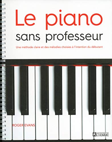 Le piano sans professeur: Une méthode claire et des mélodies choisies à l'intention du débutant Le piano sans professeur: Une méthode claire et des mélodies choisies à l'intention du débutant