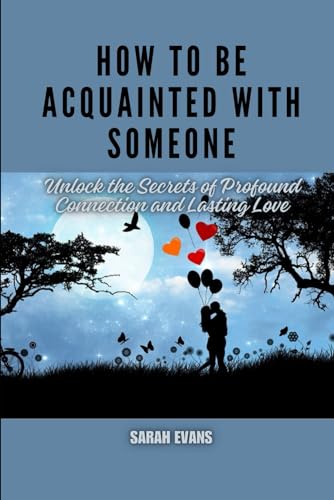 How to be acquainted with someone: Unlock the Secrets of Profound Connection and Lasting Love von Independently published