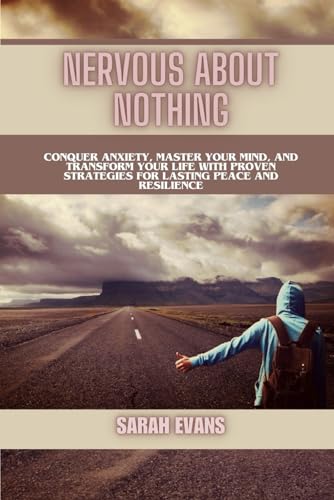 Nervous About Nothing: Conquer Anxiety, Master Your Mind, and Transform Your Life with Proven Strategies for Lasting Peace and Resilience