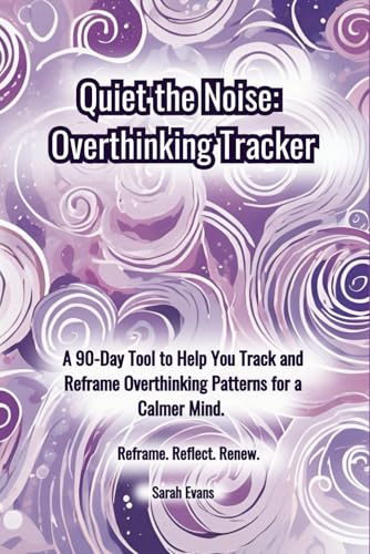 Quiet the Noise Overthinking Tracker: A 90-Day Tool to Help You Track and Reframe Overthinking Patterns for a Calmer Mind. von Sarah Evans
