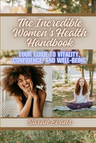 The Incredible Women's Health Handbook: Your Guide to Vitality, Confidence, and Well-Being