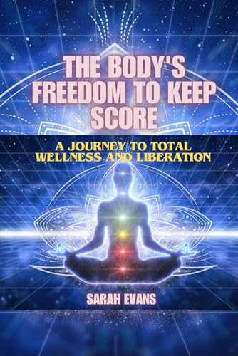 The body's freedom to keep score: A Journey to Total Wellness and Liberation