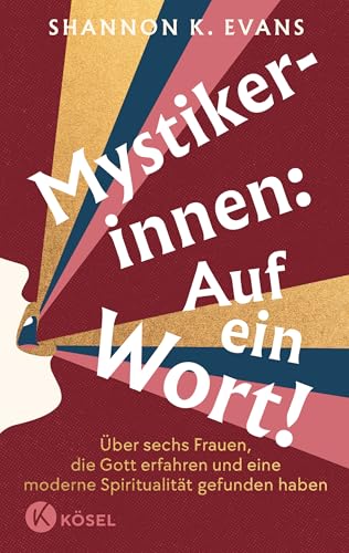 Mystikerinnen: Auf ein Wort!: Über sechs Frauen, die Gott erfahren und eine moderne Spiritualität gefunden haben von Kösel-Verlag