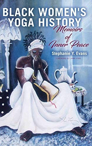 Black Women's Yoga History: Memoirs of Inner Peace (SUNY Series in Black Women's Wellness)