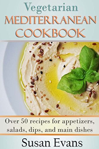 Vegetarian Mediterranean Cookbook: Over 50 recipes for appetizers, salads, dips, and main dishes Vegetarian Mediterranean Cookbook: Over 50 recipes for appetizers, salads, dips, and main dishes