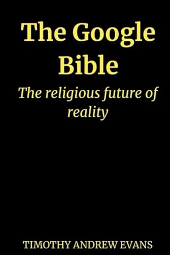 The Google Bible: The religious future of reality von Independently published