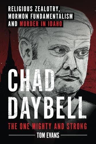 Chad Daybell, The One Mighty and Strong: Religious Zealotry, Mormon Fundamentalism and Murder in Idaho (The Murder Trials of Chad Daybell and Lori Vallow Daybell Series, Band 2)