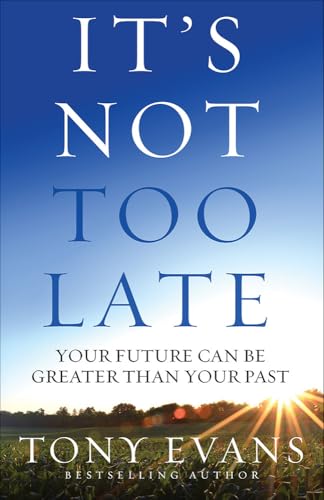 It's Not Too Late: Your Future Can Be Greater Than Your Past It's Not Too Late: Your Future Can Be Greater Than Your Past