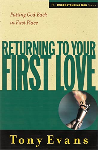 Returning to Your First Love: Putting God Back in First Place (Understanding God)