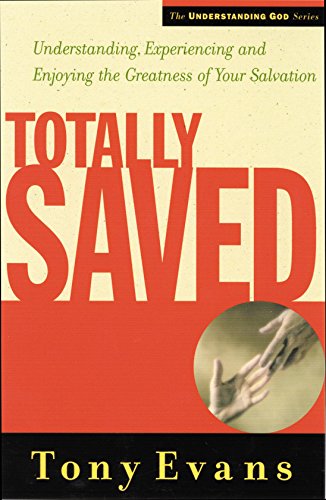 Totally Saved: Understanding, Experiencing, and Enjoying the Greatness of Your Salvation (Understanding God)