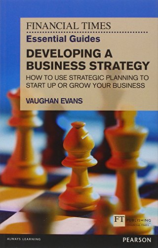 Developing a Business Strategy: How to Use Strategic Planning to Start Up or Grow Your Business (Financial Times Essential Guides)