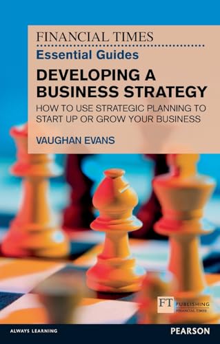 Developing a Business Strategy: How to Use Strategic Planning to Start Up or Grow Your Business (Financial Times Essential Guides)