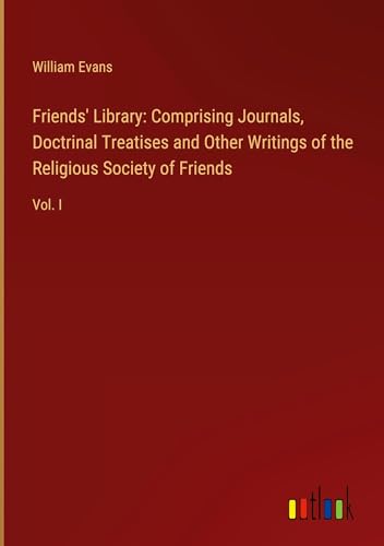 Friends' Library: Comprising Journals, Doctrinal Treatises and Other Writings of the Religious Society of Friends: Vol. I von Outlook Verlag
