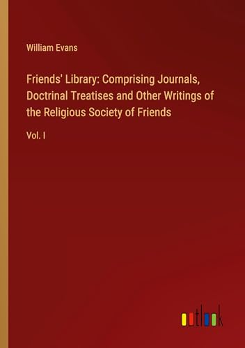 Friends' Library: Comprising Journals, Doctrinal Treatises and Other Writings of the Religious Society of Friends: Vol. I von Outlook Verlag