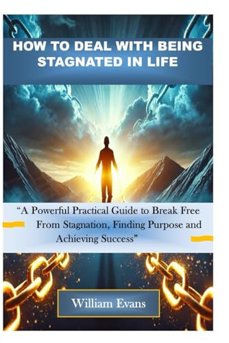 HOW TO DEAL WITH BEING STAGNATED IN LIFE: A Powerful Guide to Break Free From Stagnation, Finding Purpose and Achieving Success von Independently published