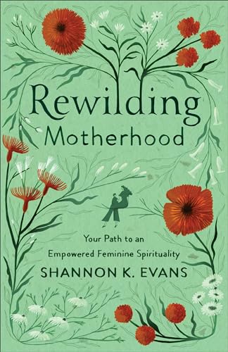 Rewilding Motherhood: Your Path to an Empowered Feminine Spirituality von Baker Pub Group/Baker Books