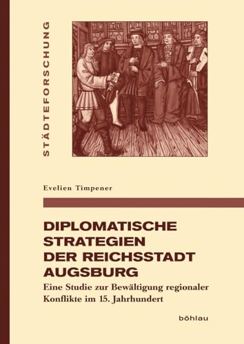 Diplomatische Strategien der Reichsstadt Augsburg: Eine Studie zur Bewältigung regionaler Konflikte im 15. Jahrhundert (Städteforschung) ... in Münster. Reihe A: Darstellungen, Band 95)