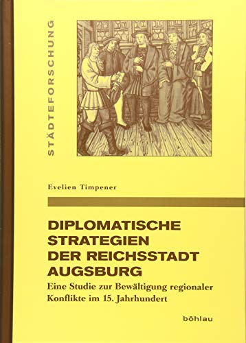 Diplomatische Strategien der Reichsstadt Augsburg: Eine Studie zur Bewältigung regionaler Konflikte im 15. Jahrhundert (Städteforschung) ... in Münster. Reihe A: Darstellungen, Band 95)