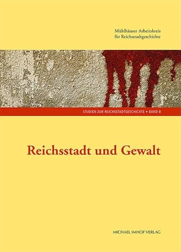 Reichsstadt und Gewalt (Studien zur Reichsstadtgeschichte: Herausgegeben vom Arbeitskreis „Reichsstadtgeschichtsforschung“ und der Friedrich-Christian-Lesser-Stiftung, Nordhausen) von Imhof Verlag